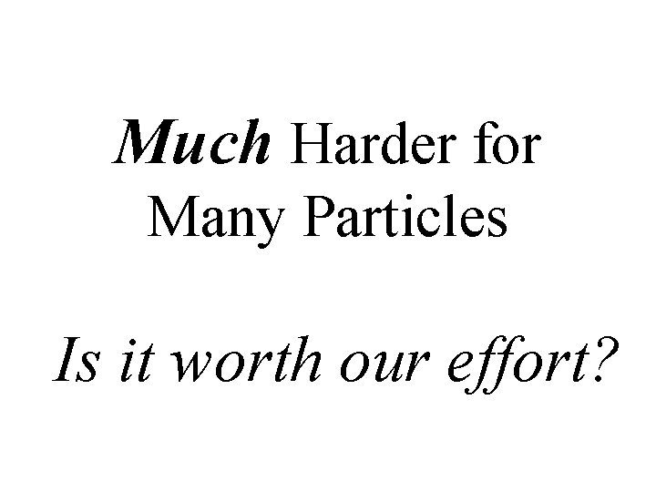 Much Harder for Many Particles Is it worth our effort? 