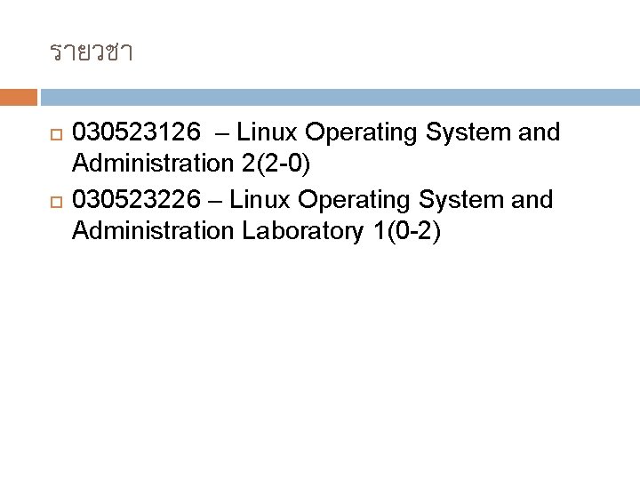 รายวชา 030523126 – Linux Operating System and Administration 2(2 -0) 030523226 – Linux Operating