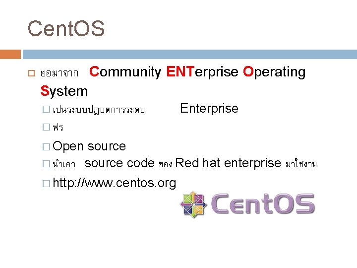 Cent. OS ยอมาจาก Community ENTerprise Operating System � เปนระบบปฎบตการระดบ Enterprise � ฟร � Open