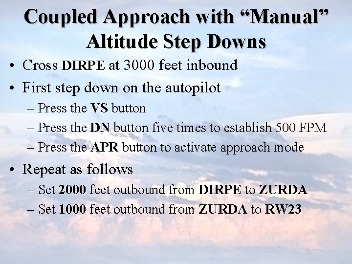 Coupled Approach with “Manual” Altitude Step Downs • Cross DIRPE at 3000 feet inbound
