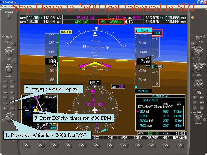 Step Down to 2600 feet Inbound to SBJ 2. Engage Vertical Speed 3. Press