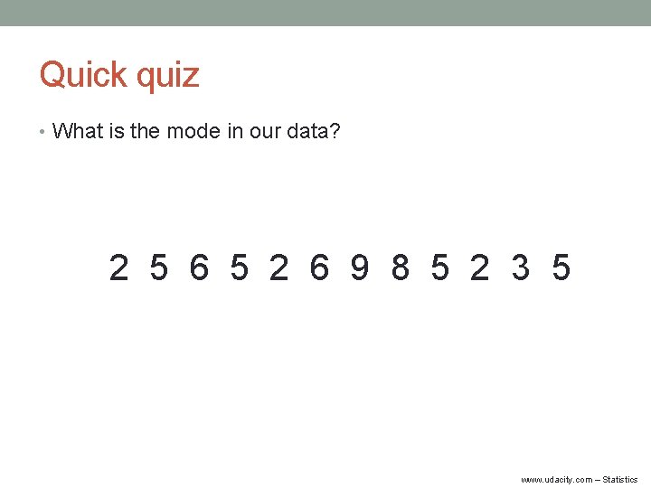 Quick quiz • What is the mode in our data? 2 5 6 5