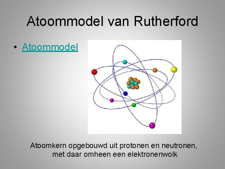 Atoommodel van Rutherford • Atoommodel Atoomkern opgebouwd uit protonen en neutronen, met daar omheen