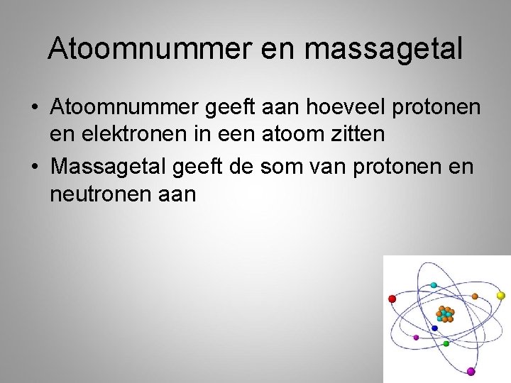 Atoomnummer en massagetal • Atoomnummer geeft aan hoeveel protonen en elektronen in een atoom