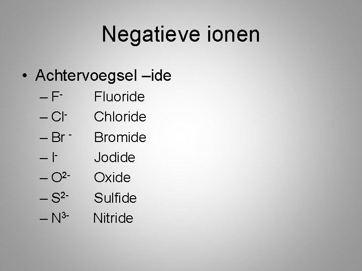 Negatieve ionen • Achtervoegsel –ide – F– Cl– Br – I– O 2– S