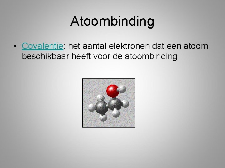 Atoombinding • Covalentie: het aantal elektronen dat een atoom beschikbaar heeft voor de atoombinding