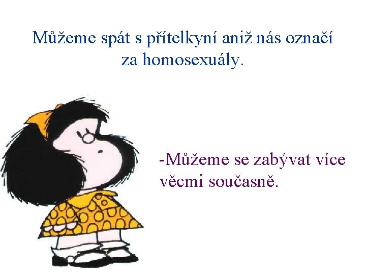 Můžeme spát s přítelkyní aniž nás označí za homosexuály. -Můžeme se zabývat více věcmi