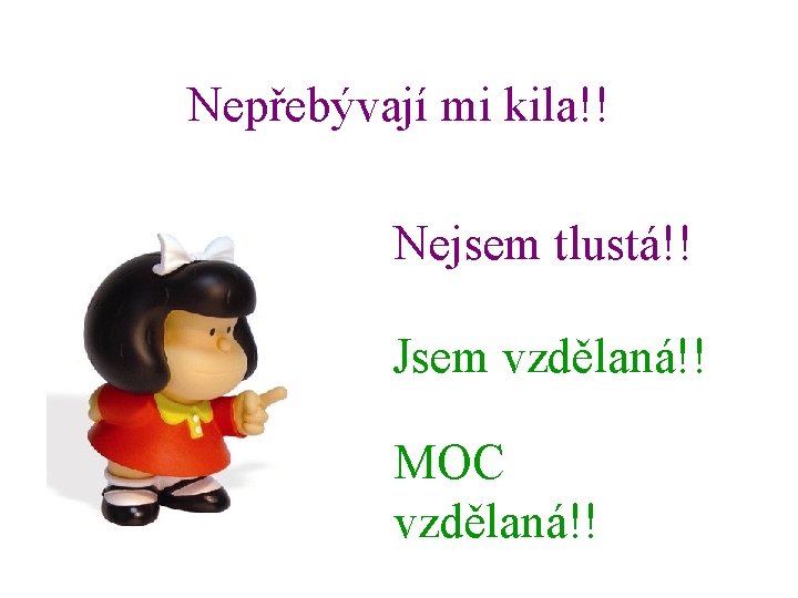 Nepřebývají mi kila!! Nejsem tlustá!! Jsem vzdělaná!! MOC vzdělaná!! 