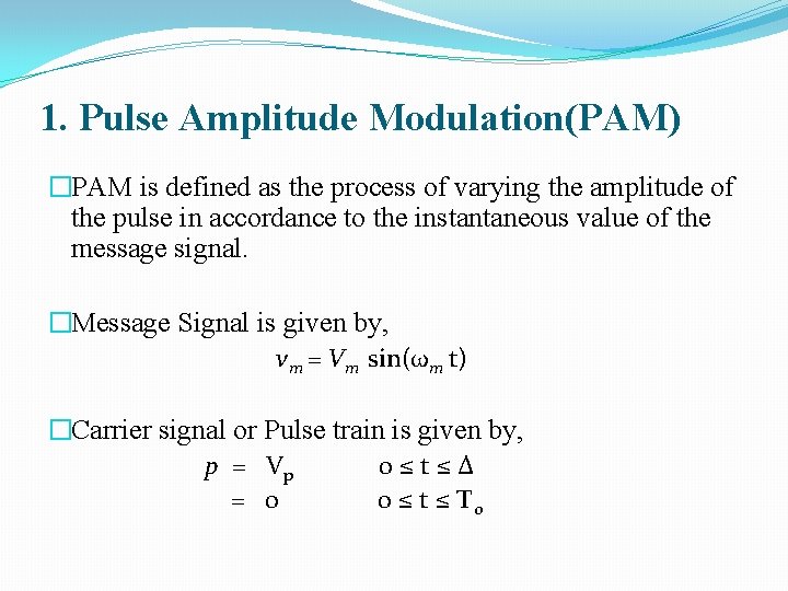 1. Pulse Amplitude Modulation(PAM) �PAM is defined as the process of varying the amplitude