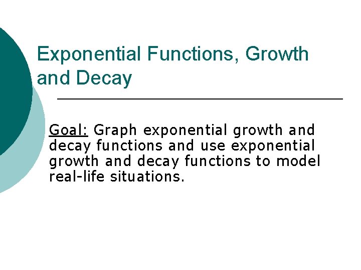 Exponential Functions, Growth and Decay Goal: Graph exponential growth and decay functions and use