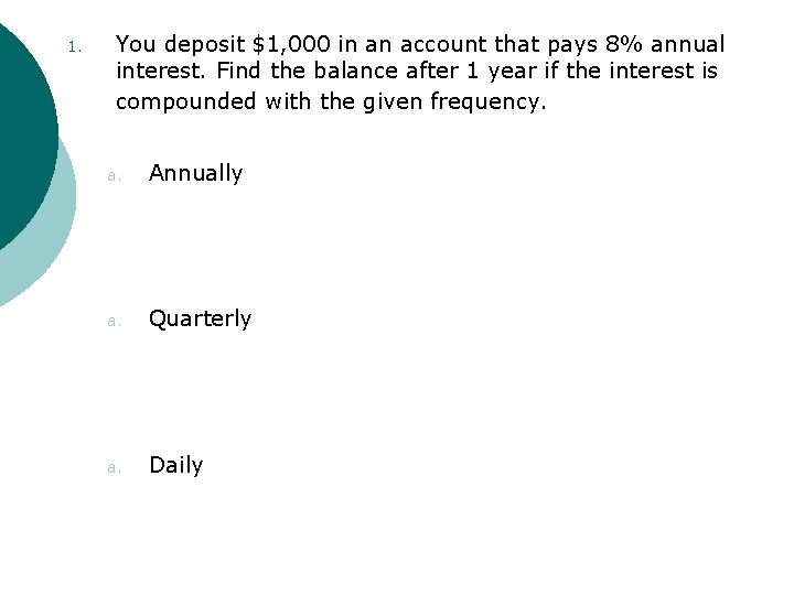 1. You deposit $1, 000 in an account that pays 8% annual interest. Find