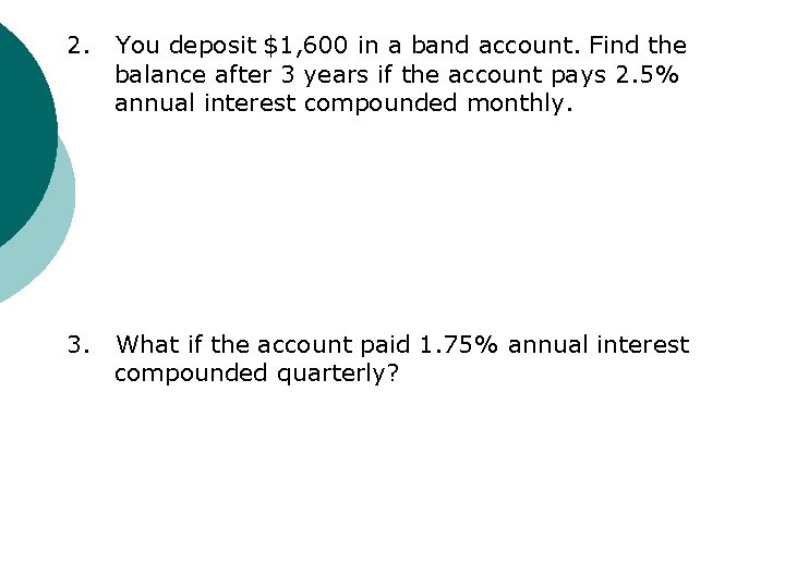 2. You deposit $1, 600 in a band account. Find the balance after 3