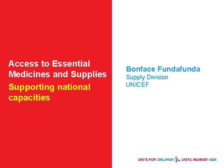 Access to Essential Medicines and Supplies Supporting national capacities Bonface Fundafunda Supply Division UNICEF