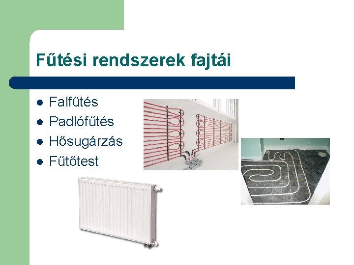 Fűtési rendszerek fajtái l l Falfűtés Padlófűtés Hősugárzás Fűtőtest 