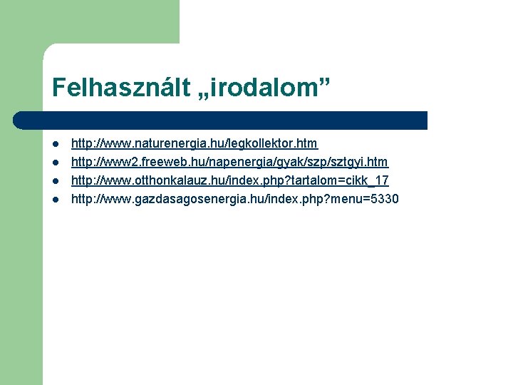 Felhasznált „irodalom” l l http: //www. naturenergia. hu/legkollektor. htm http: //www 2. freeweb. hu/napenergia/gyak/szp/sztgyi.