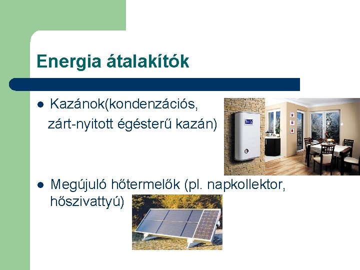 Energia átalakítók l Kazánok(kondenzációs, zárt-nyitott égésterű kazán) l Megújuló hőtermelők (pl. napkollektor, hőszivattyú) 