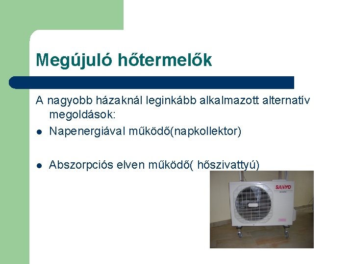 Megújuló hőtermelők A nagyobb házaknál leginkább alkalmazott alternatív megoldások: l Napenergiával működő(napkollektor) l Abszorpciós