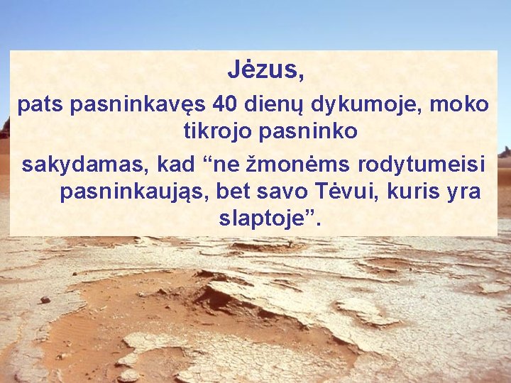 Jėzus, pats pasninkavęs 40 dienų dykumoje, moko tikrojo pasninko sakydamas, kad “ne žmonėms rodytumeisi