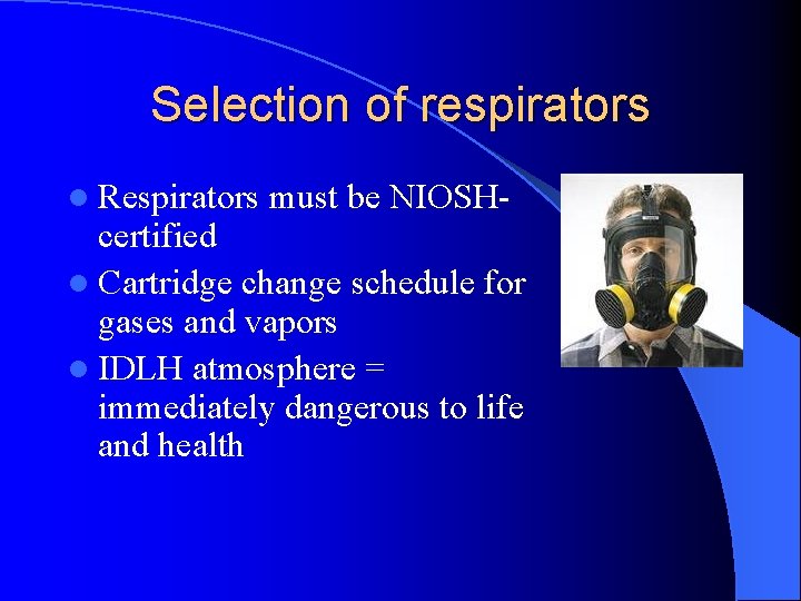 Selection of respirators l Respirators must be NIOSH- certified l Cartridge change schedule for