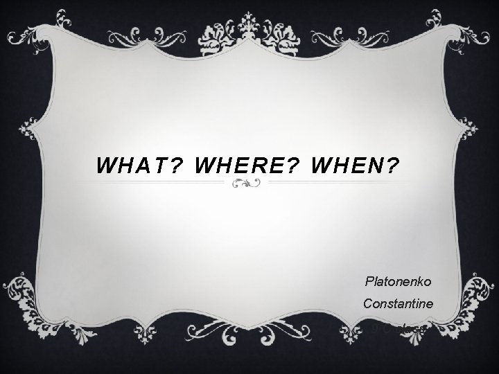 WHAT? WHERE? WHEN? Platonenko Constantine 9 C class 