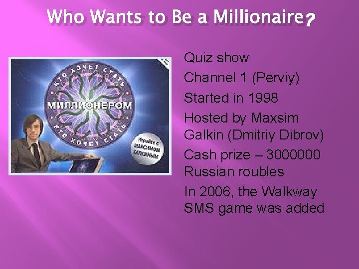 Who Wants to Be a Millionaire? Quiz show Channel 1 (Perviy) Started in 1998