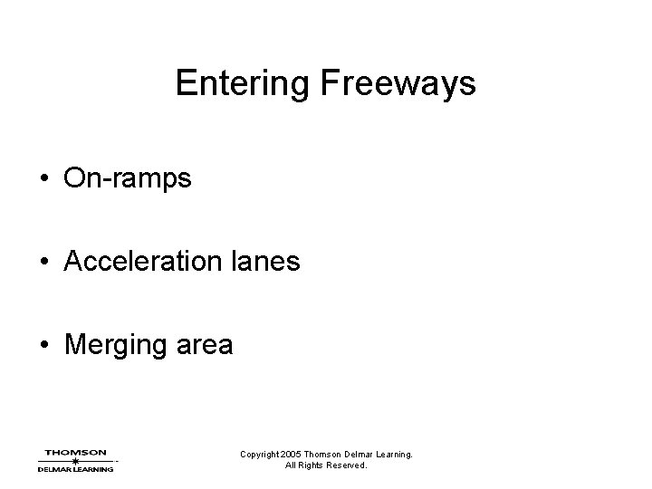 Entering Freeways • On-ramps • Acceleration lanes • Merging area Copyright 2005 Thomson Delmar