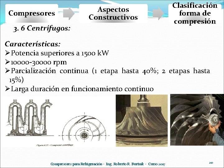Compresores Aspectos Constructivos 3. 6 Centrífugos: Clasificación forma de compresión Características: ØPotencia superiores a Compresores Aspectos Constructivos 3. 6 Centrífugos: Clasificación forma de compresión Características: ØPotencia superiores a
