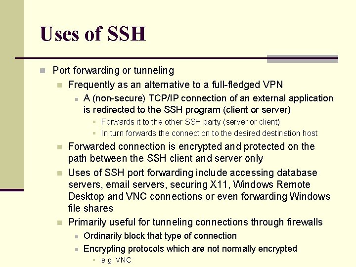 Uses of SSH n Port forwarding or tunneling n Frequently as an alternative to