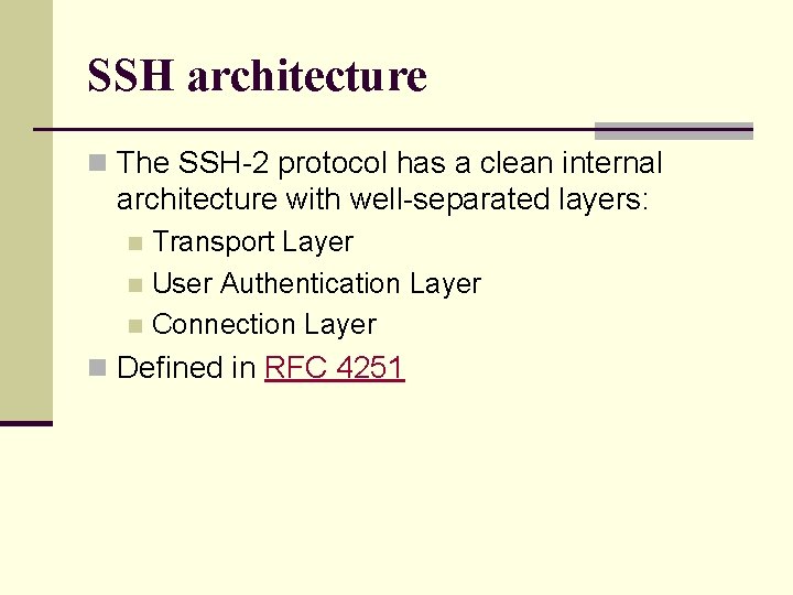 SSH architecture n The SSH-2 protocol has a clean internal architecture with well-separated layers:
