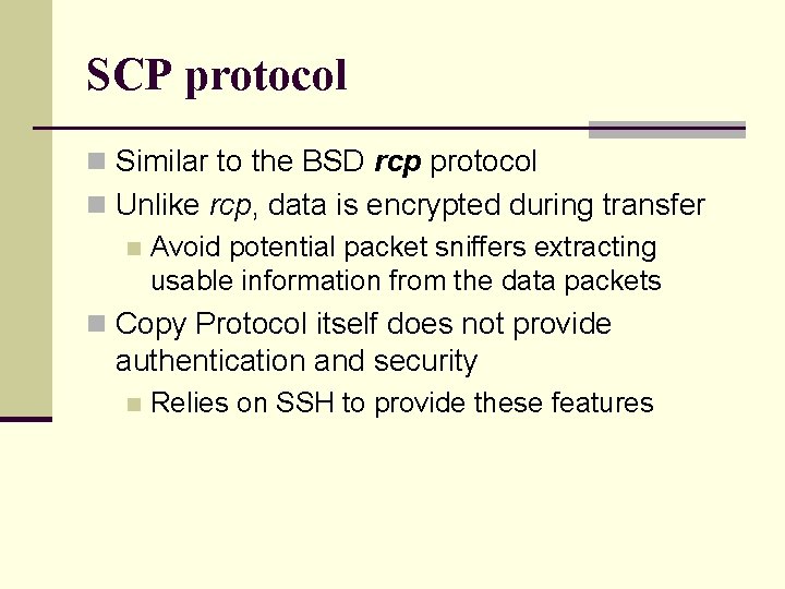 SCP protocol n Similar to the BSD rcp protocol n Unlike rcp, data is