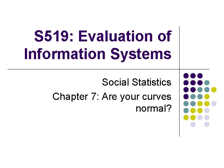 S 519: Evaluation of Information Systems Social Statistics Chapter 7: Are your curves normal?
