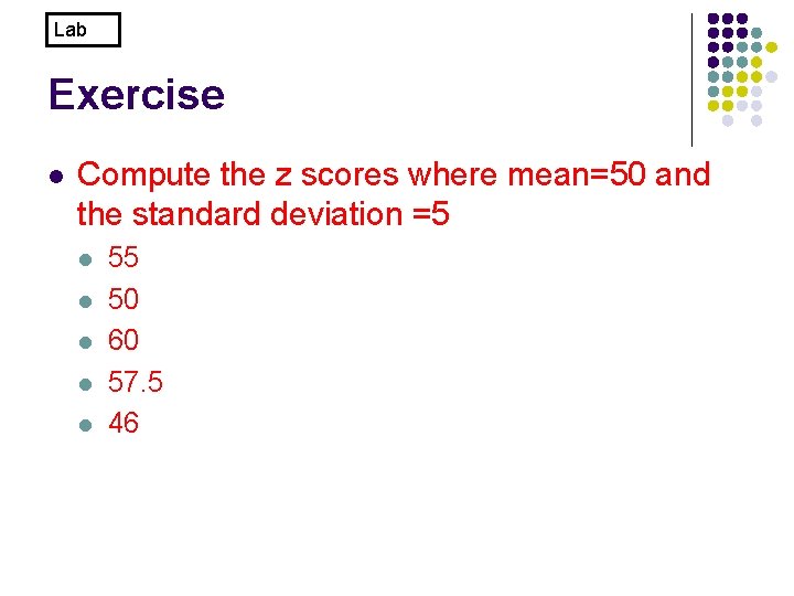Lab Exercise l Compute the z scores where mean=50 and the standard deviation =5