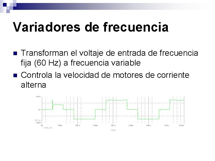 Variadores de frecuencia n n Transforman el voltaje de entrada de frecuencia fija (60