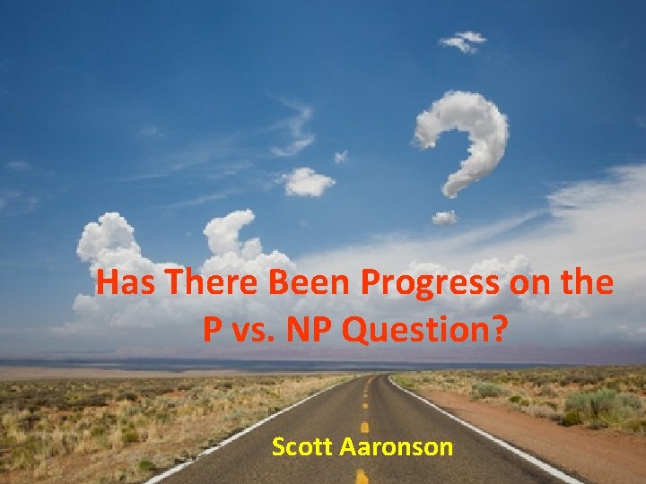Has There Been Progress on the P vs. NP Question? Scott Aaronson 