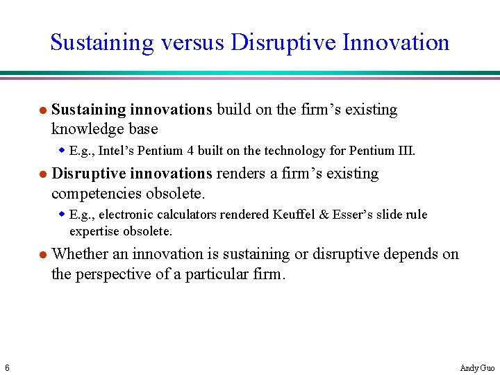 Sustaining versus Disruptive Innovation l Sustaining innovations build on the firm’s existing knowledge base