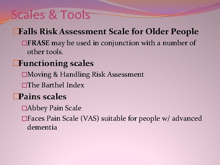Scales & Tools �Falls Risk Assessment Scale for Older People �FRASE may be used Scales & Tools �Falls Risk Assessment Scale for Older People �FRASE may be used