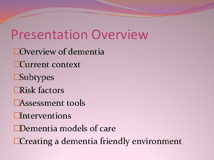 Presentation Overview �Overview of dementia �Current context �Subtypes �Risk factors �Assessment tools �Interventions �Dementia Presentation Overview �Overview of dementia �Current context �Subtypes �Risk factors �Assessment tools �Interventions �Dementia