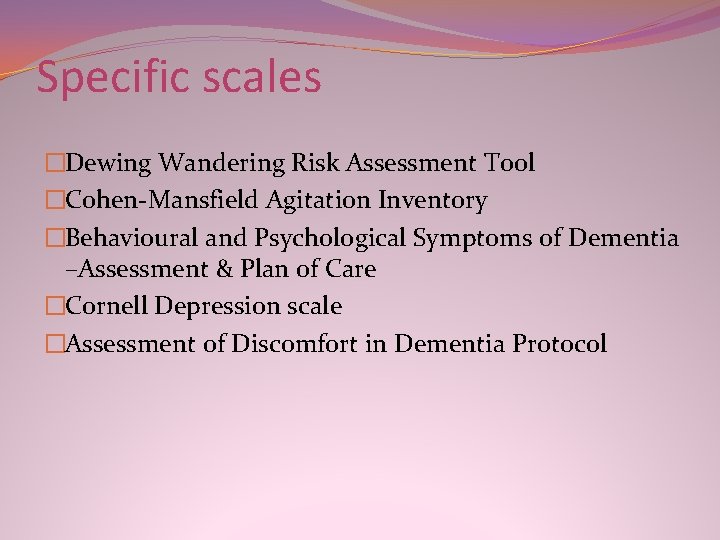 Specific scales �Dewing Wandering Risk Assessment Tool �Cohen-Mansfield Agitation Inventory �Behavioural and Psychological Symptoms Specific scales �Dewing Wandering Risk Assessment Tool �Cohen-Mansfield Agitation Inventory �Behavioural and Psychological Symptoms