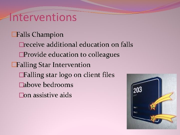 Interventions �Falls Champion �receive additional education on falls �Provide education to colleagues �Falling Star Interventions �Falls Champion �receive additional education on falls �Provide education to colleagues �Falling Star