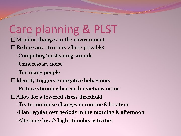 Care planning & PLST �Monitor changes in the environment �Reduce any stressors where possible: Care planning & PLST �Monitor changes in the environment �Reduce any stressors where possible: