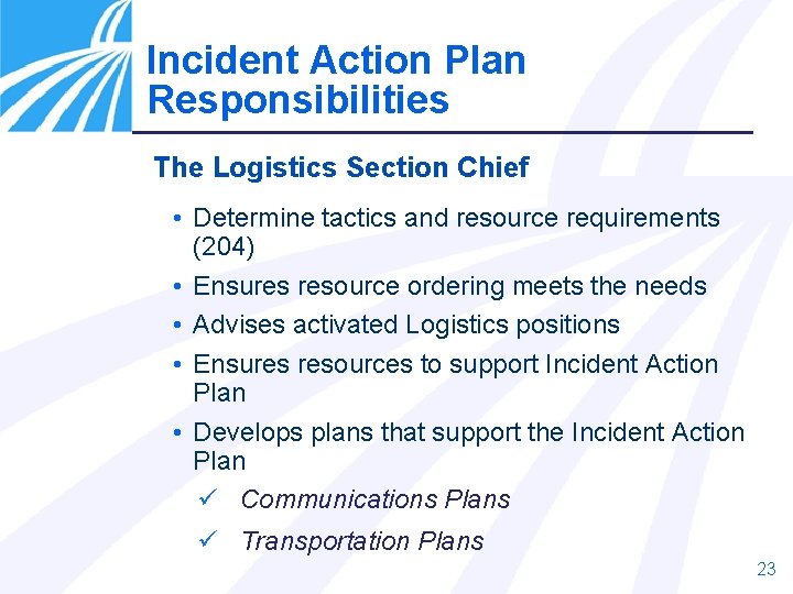 Incident Action Plan Responsibilities The Logistics Section Chief • Determine tactics and resource requirements