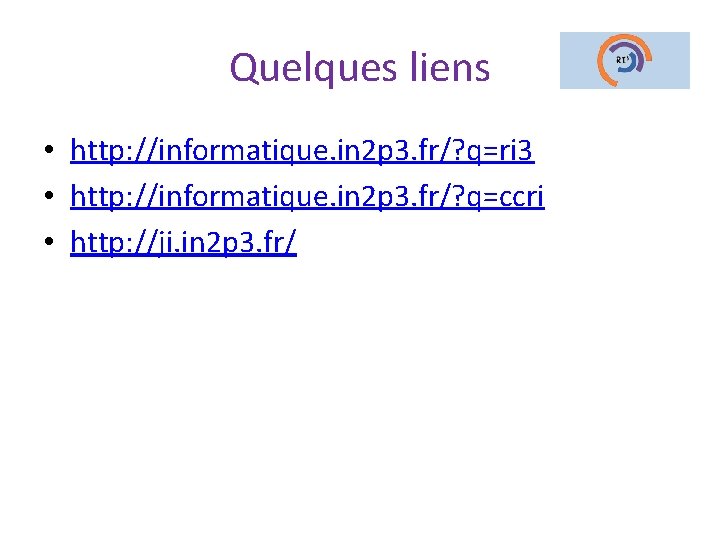 Quelques liens • http: //informatique. in 2 p 3. fr/? q=ri 3 • http: