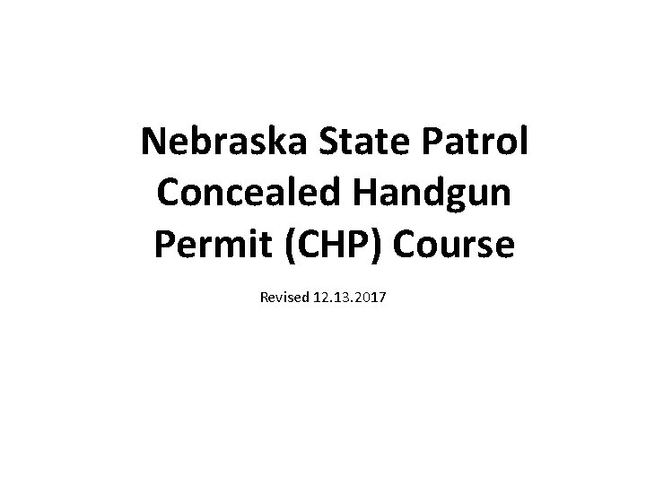 Nebraska State Patrol Concealed Handgun Permit (CHP) Course Revised 12. 13. 2017 