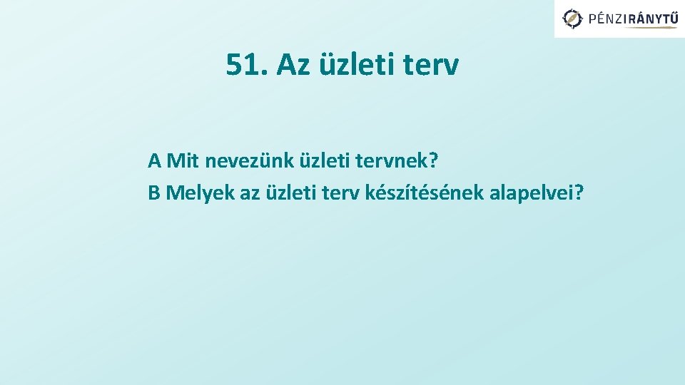 51. Az üzleti terv A Mit nevezünk üzleti tervnek? B Melyek az üzleti terv