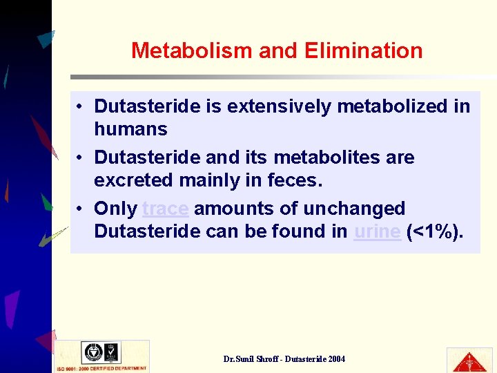 Metabolism and Elimination • Dutasteride is extensively metabolized in humans • Dutasteride and its