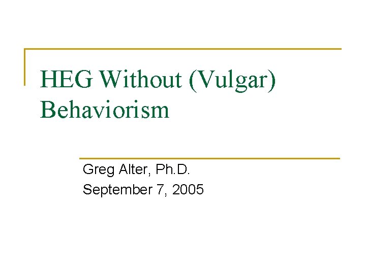 HEG Without (Vulgar) Behaviorism Greg Alter, Ph. D. September 7, 2005 