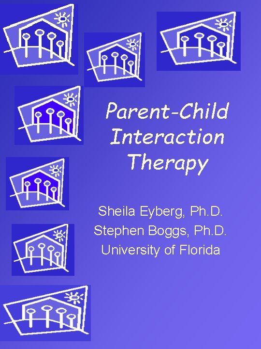 Parent-Child Interaction Therapy Sheila Eyberg, Ph. D. Stephen Boggs, Ph. D. University of Florida