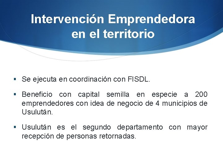 Intervención Emprendedora en el territorio § Se ejecuta en coordinación con FISDL. § Beneficio