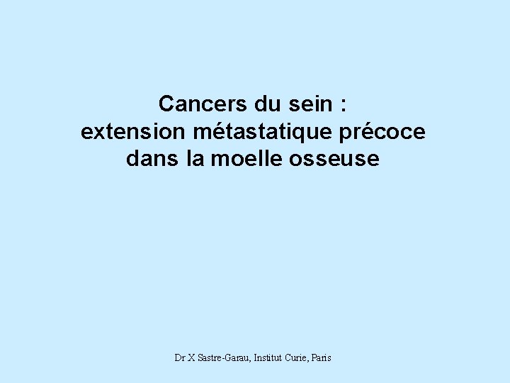 Cancers du sein : extension métastatique précoce dans la moelle osseuse Dr X Sastre-Garau,