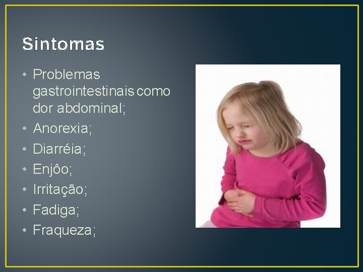 Sintomas • Problemas gastrointestinais como dor abdominal; • Anorexia; • Diarréia; • Enjôo; •